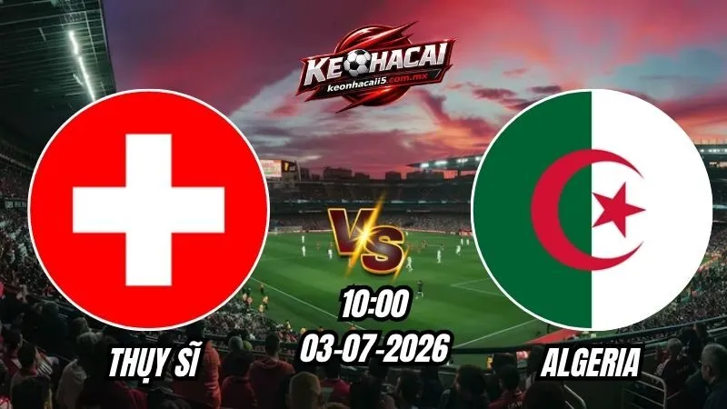 Soi Kèo Thụy Sĩ vs Algeria 10h00 - 03/07/2026